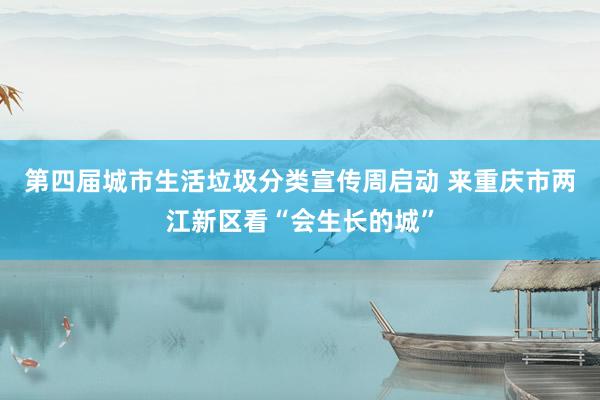 第四届城市生活垃圾分类宣传周启动 来重庆市两江新区看“会生长的城”