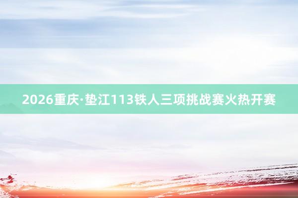 2026重庆·垫江113铁人三项挑战赛火热开赛