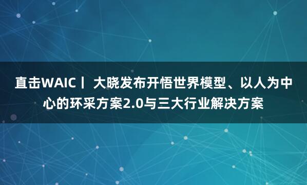 直击WAIC丨 大晓发布开悟世界模型、以人为中心的环采方案2.0与三大行业解决方案