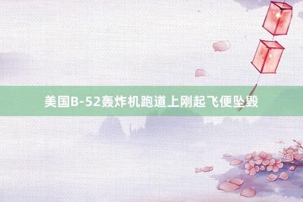 美国B-52轰炸机跑道上刚起飞便坠毁