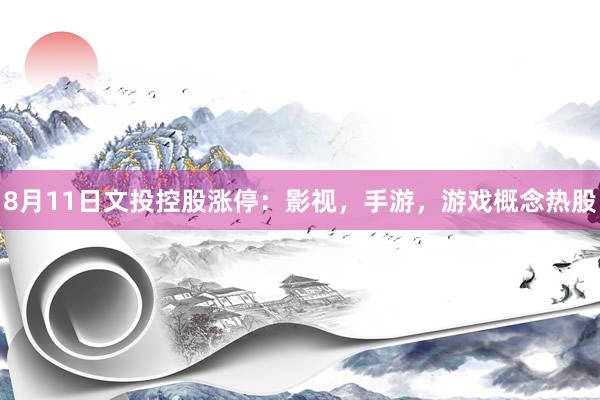 8月11日文投控股涨停：影视，手游，游戏概念热股