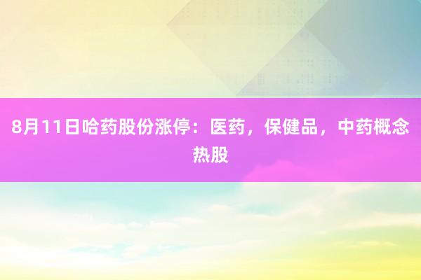 8月11日哈药股份涨停：医药，保健品，中药概念热股