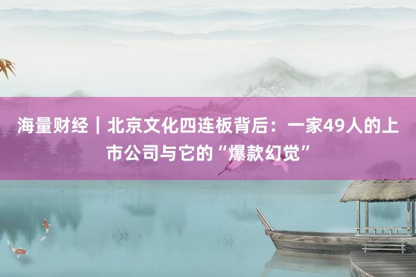 海量财经｜北京文化四连板背后：一家49人的上市公司与它的“爆款幻觉”