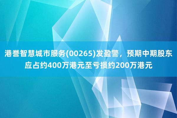 港誉智慧城市服务(00265)发盈警，预期中期股东应占约400万港元至亏损约200万港元