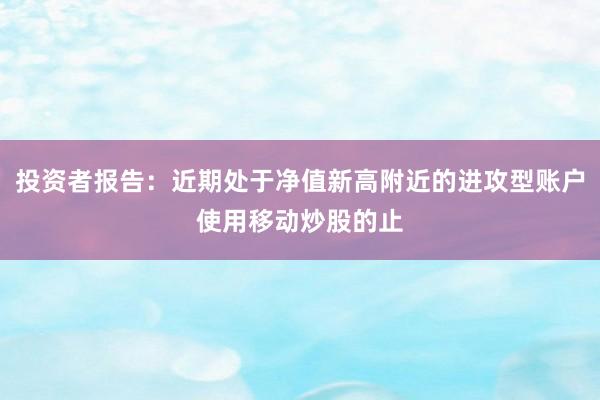 投资者报告：近期处于净值新高附近的进攻型账户使用移动炒股的止