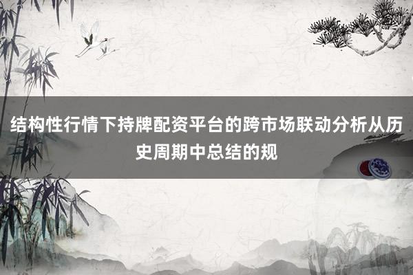 结构性行情下持牌配资平台的跨市场联动分析从历史周期中总结的规