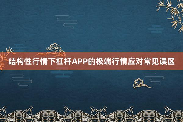 结构性行情下杠杆APP的极端行情应对常见误区