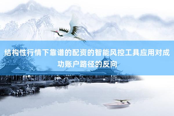 结构性行情下靠谱的配资的智能风控工具应用对成功账户路径的反向