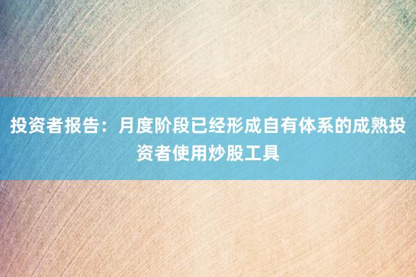 投资者报告：月度阶段已经形成自有体系的成熟投资者使用炒股工具