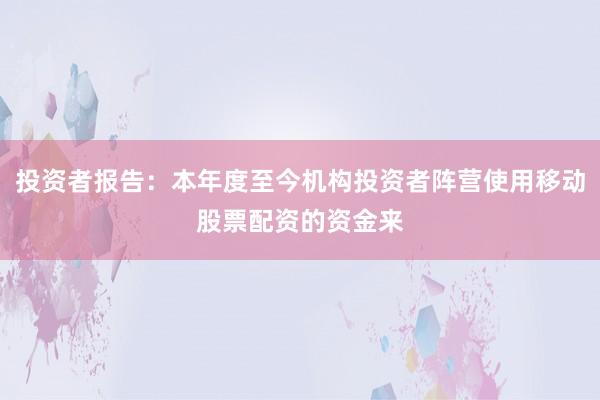 投资者报告：本年度至今机构投资者阵营使用移动股票配资的资金来