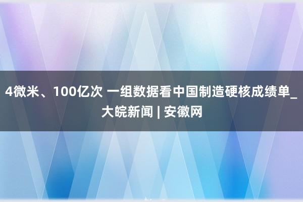 4微米、100亿次 一组数据看中国制造硬核成绩单_大皖新闻 | 安徽网