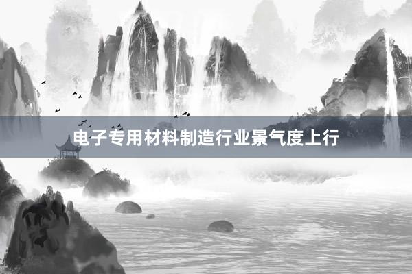 电子专用材料制造行业景气度上行