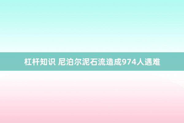 杠杆知识 尼泊尔泥石流造成974人遇难