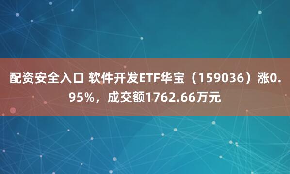 配资安全入口 软件开发ETF华宝（159036）涨0.95%，成交额1762.66万元