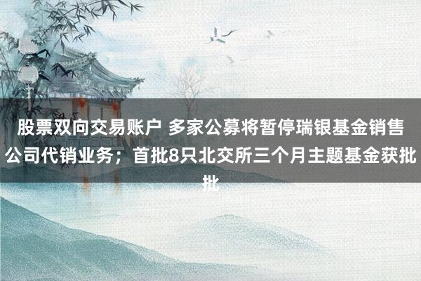 股票双向交易账户 多家公募将暂停瑞银基金销售公司代销业务；首批8只北交所三个月主题基金获批