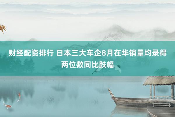 财经配资排行 日本三大车企8月在华销量均录得两位数同比跌幅