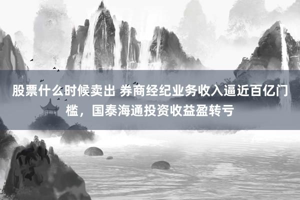 股票什么时候卖出 券商经纪业务收入逼近百亿门槛，国泰海通投资收益盈转亏