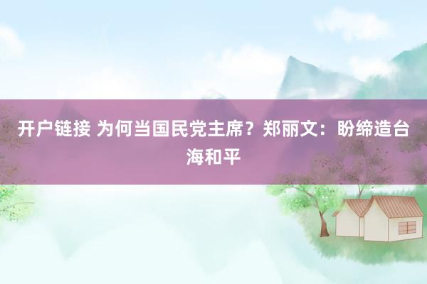 开户链接 为何当国民党主席?郑丽文:盼缔造台海和平