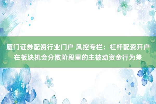 厦门证券配资行业门户 风控专栏：杠杆配资开户在板块机会分散阶段里的主被动资金行为差