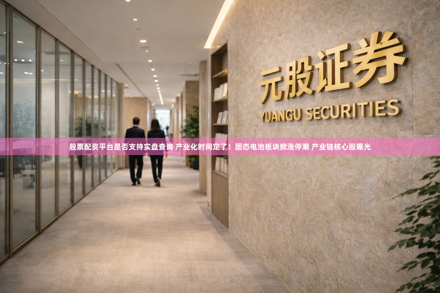 股票配资平台是否支持实盘查询 产业化时间定了！固态电池板块掀涨停潮 产业链核心股曝光