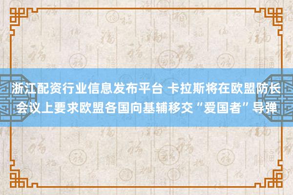 浙江配资行业信息发布平台 卡拉斯将在欧盟防长会议上要求欧盟各国向基辅移交“爱国者”导弹