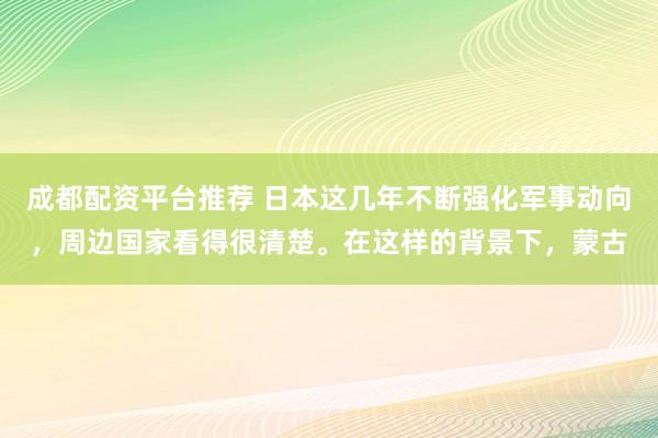 成都配资平台推荐 日本这几年不断强化军事动向，周边国家看得很清楚。在这样的背景下，蒙古