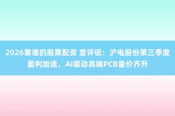 2026靠谱的股票配资 壹评级：沪电股份第三季度盈利加速，AI驱动高端PCB量价齐升