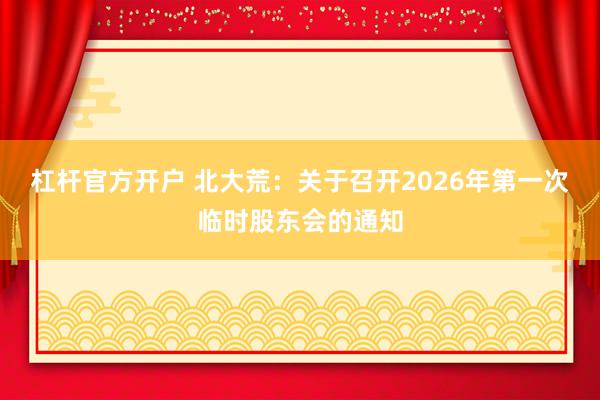杠杆官方开户 北大荒：关于召开2026年第一次临时股东会的通知