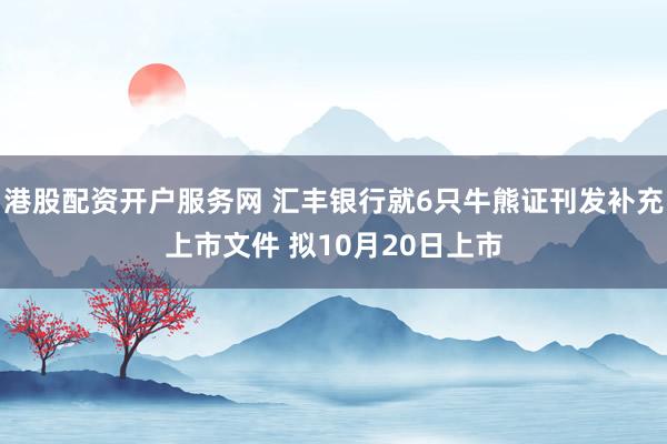 港股配资开户服务网 汇丰银行就6只牛熊证刊发补充上市文件 拟10月20日上市