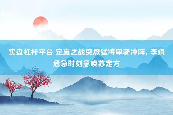 实盘杠杆平台 定襄之战突厥猛将单骑冲阵, 李靖危急时刻急唤苏定方